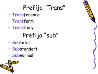 Prefijo “Trans” Trans ference Trans form  Trans itory  Prefijo “sub” Sub total Sub standart Sub normal  