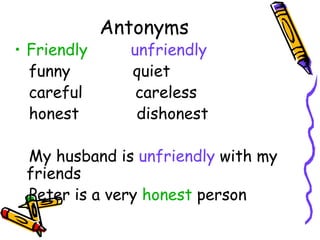 Antonyms Friendly  unfriendly funny  quiet careful  careless honest  dishonest My husband is  unfriendly  with my friends Peter is a very  honest   person  