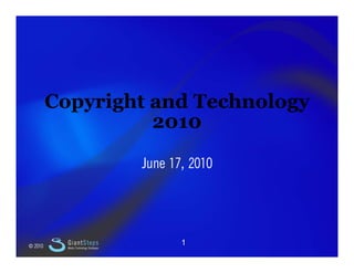 Slide 1




             Copyright and Technology
                       2010

                                             June 17, 2010




    © 2010
               GiantSteps
               Media Technology Strategies
                                                    1
 