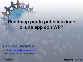 Roadmap per la pubblicazione di una app con WP7 Fabrizio Bernabei mail: bernabei@innovactive.it Twitter: twitter.com/bernabei 