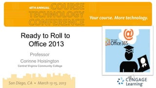 Ready to Roll to
    Office 2013
     Professor
 Corinne Hoisington
Central Virginia Community College
 