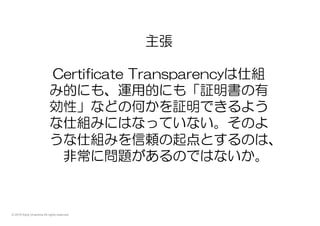 © 2015 Kenji Urushima All rights reserved.
(参考)ChromiumのCT関連ソースコード
出典：https://chromium.googlesource.com/
chromium/src/+/master/net/cert
ct_*.[ch]
•  6つのサーバー用のECC公開鍵などある
•  検証はあまりまともに実装されてなさそう
 