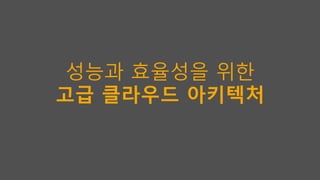 성능과 효율성을 위한
고급 클라우드 아키텍처
 
