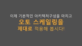 이제 기본적인 아키텍처구성을 마치고
오토 스케일링을
제대로 적용해 봅시다!
 