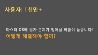 사용자: 1천만+
마스터 DB에 뭔가 문제가 일어날 확률이 높습니다!
어떻게 해결해야 할까?
 