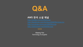Q&A
Channy Yun
Technology Evangelist
AWS 한국 소셜 채널 
http://twitter.com/AWSKorea
http://facebook.com/AmazonWebServices.ko
http://youtube.com/user/AWSKorea
http://slideshare.net/AWSKorea
 