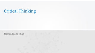 Critical Thinking
Name: Anand Shah
 