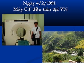 Ngày 4/2/1991Ngày 4/2/1991
Máy CT đ u tiên t i VNầ ạMáy CT đ u tiên t i VNầ ạ
 
