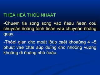 THEÁ HEÄ THÖÙ NHAÁT
-Chuøm tia song song vaø ñaàu ñeøn coù
chuyeån ñoäng tònh tieán vaø chuyeån ñoäng
quay.
-Thôøi gian cho moät lôùp caét khoaûng 4 –5
phuùt vaø chæ aùp duïng cho nhöõng vuøng
khoâng di ñoäng nhö ñaàu.
 