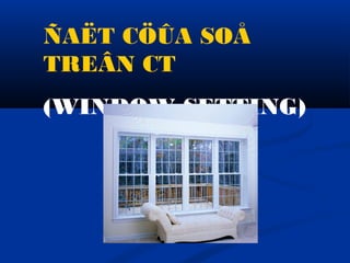 ÑAËT CÖÛA SOÅ
TREÂN CT
(WINDOW SETTING)
 