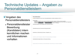 Technische Updates – Angaben zu
Personaldienstleistern
Angaben des
Personaldienstleisters
 Personaldienstleister
Bewerbung
(Kandidaten) intern
kenntlichen machen
und Informationen
vorhalten
31
 
