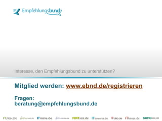 Mitglied werden: www.ebnd.de/registrieren
Fragen:
beratung@empfehlungsbund.de
Interesse, den Empfehlungsbund zu unterstützen?
 