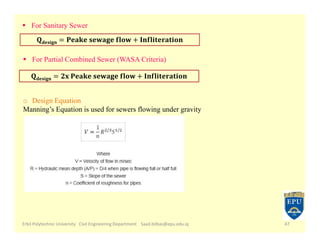Erbil Polytechnic University Civil Engineering Department Saad.bilbas@epu.edu.iq 47
 For Sanitary Sewer
𝐝𝐞𝐬𝐢𝐠𝐧
 For Partial Combined Sewer (WASA Criteria)
𝐝𝐞𝐬𝐢𝐠𝐧
o Design Equation
Manning’s Equation is used for sewers flowing under gravity
 