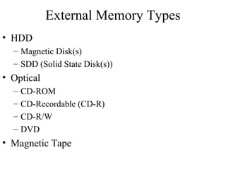 External Memory Types
• HDD
– Magnetic Disk(s)
– SDD (Solid State Disk(s))
• Optical
– CD-ROM
– CD-Recordable (CD-R)
– CD-R/W
– DVD
• Magnetic Tape
 