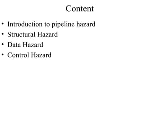 Content
•   Introduction to pipeline hazard
•   Structural Hazard
•   Data Hazard
•   Control Hazard
 