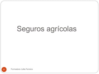Seguros agrícolas
Formadora: Lélia Ferreira51
 