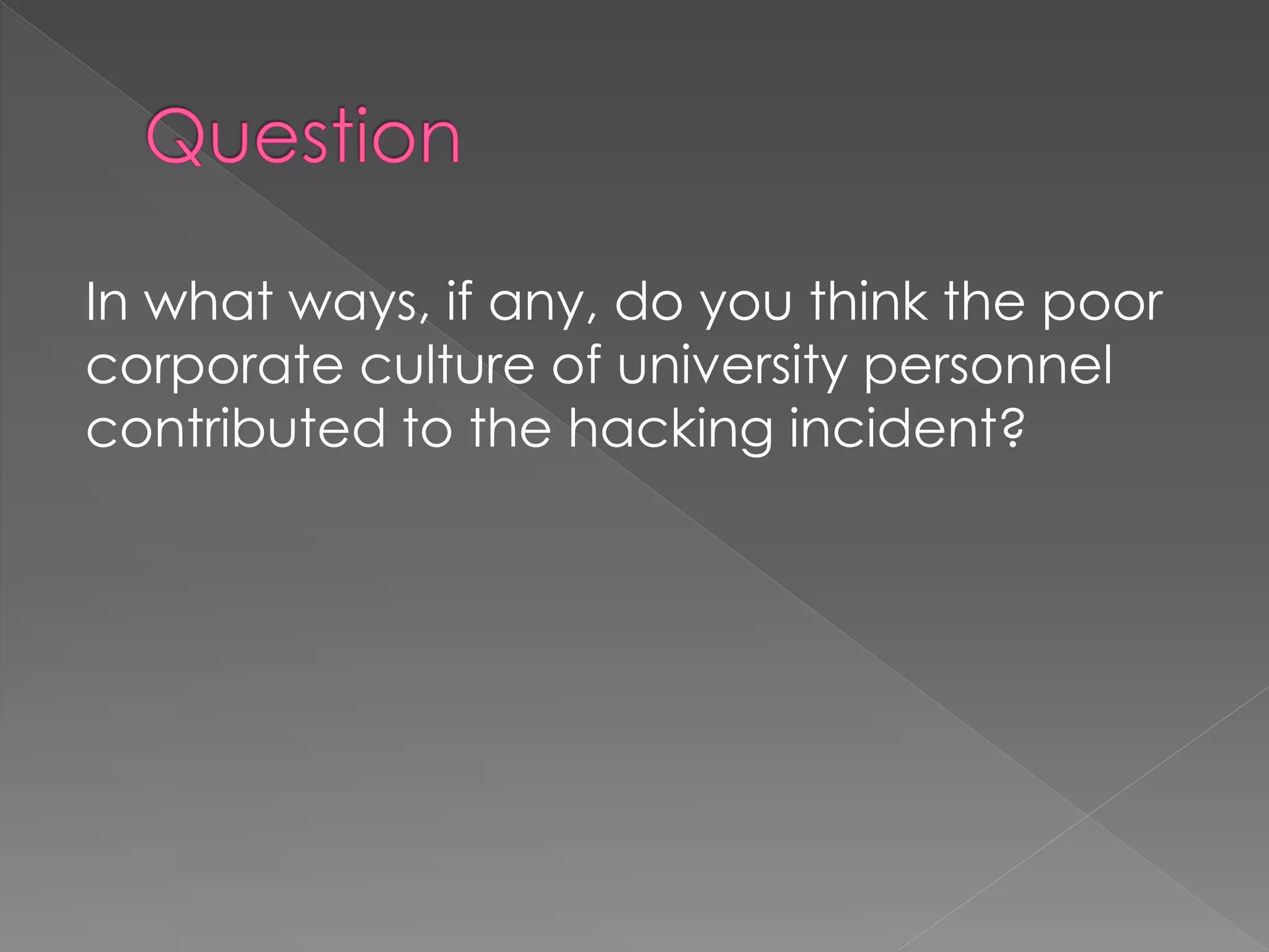 In what ways, if any, do you think the poor
corporate culture of university personnel
contributed to the hacking incident?
 