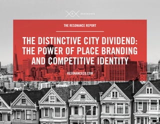THE RESONANCE REPORT 
THE DISTINCTIVE CITY DIVIDEND: 
THE POWER OF PLACE BRANDING 
AND COMPETITIVE IDENTITY 
RESONANCECO.COM 
 