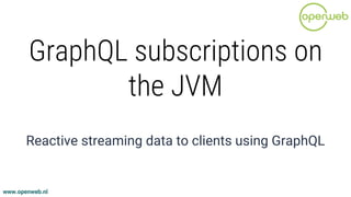 www.openweb.nl
GraphQL subscriptions on
the JVM
Reactive streaming data to clients using GraphQL
 