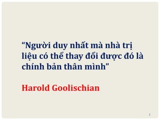 2
“Người duy nhất mà nhà trị
liệu có thể thay đổi được đó là
chính bản thân mình”
Harold Goolischian
 