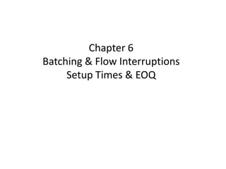 Chapter 6Batching & Flow InterruptionsSetup Times & EOQ 