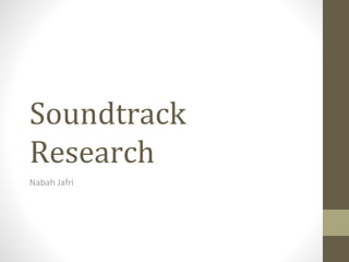 Soundtrack
Research
Nabah Jafri
 