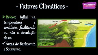 - Fatores Climáticos -
➢Relevo: Influi na
temperatura e
umidade, facilitando
ou não a circulação
de ar.
✓Áreas de Barlavento
e Sotavento.
 