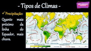 - Tipos de Climas -
✓Precipitação:
Quanto mais
próximo da
linha do
Equador, mais
chuva.
 