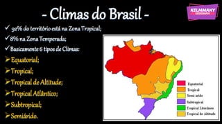 - Climas do Brasil -
✓ 92%do territórioestána ZonaTropical;
✓8% na ZonaTemperada;
✓Basicamente6 tiposde Climas:
➢Equatorial;
➢Tropical;
➢Tropical de Altitude;
➢Tropical Atlântico;
➢Subtropical;
➢Semiárido.
 