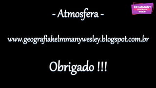 - Atmosfera -
www.geografiakelmmanywesley.blogspot.com.br
Obrigado !!!
 