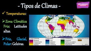 - Tipos de Climas -
✓ Temperaturas:
➢Zona Climática
Fria: Latitudes
altas.
➢Frio, Glacial,
Polar: Geleiras.
 