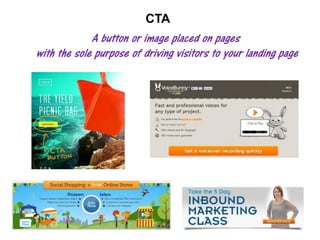 CTA

A button or image placed on pages
with the sole purpose of driving visitors to your landing page

 