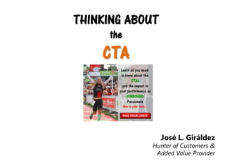THINKING ABOUT
the

CTA
Learn all you need
to know about the
CTAs
and the impact in
your performance as
#INBOUND
Passionate
Now is your turn…
FIND YOUR LIMITS

José L. Giráldez

Hunter of Customers &
Added Value Provider

 