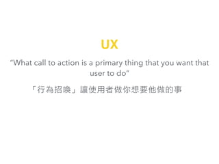 What call to action is a primary thing that you want that
user to do
ОІ׌ʹҪ
UX
 