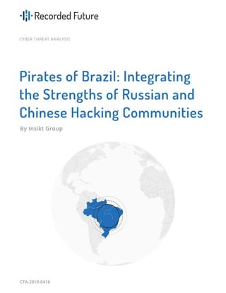 CYBER THREAT ANALYSIS
Pirates of Brazil: Integrating
the Strengths of Russian and
Chinese Hacking Communities
By Insikt Group
CTA-2019-0416
 