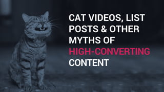 CAT VIDEOS, LIST
POSTS & OTHER
MYTHS OF
HIGH-CONVERTING
CONTENT
 