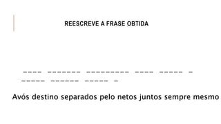 REESCREVE A FRASE OBTIDA
---- ------- --------- ---- ----- -
----- ------ ----- -
Avós destino separados pelo netos juntos sempre mesmo
 