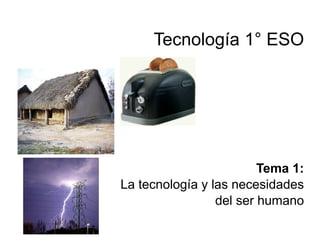 Tecnología 1° ESO
Tema 1:
La tecnología y las necesidades
del ser humano
 