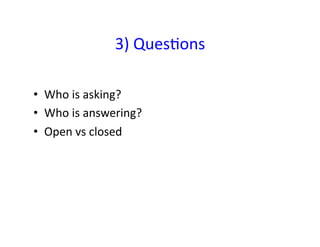 3)	
  Ques&ons	
  	
  

•  Who	
  is	
  asking?	
  
•  Who	
  is	
  answering?	
  
•  Open	
  vs	
  closed	
  
 