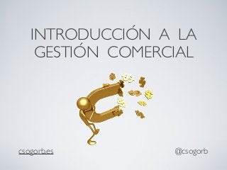 INTRODUCCIÓN A LA
GESTIÓN COMERCIAL
csogorb.es @csogorb
 