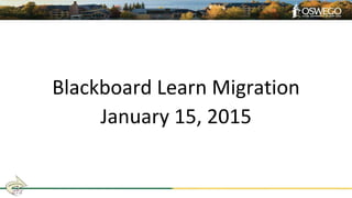 Blackboard Learn Migration
January 15, 2015
 