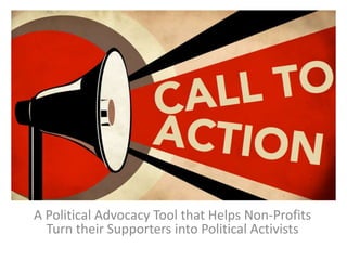 CALL TO ACTION
A Political Advocacy Tool that Helps Non-Profits
Turn their Supporters into Political Activists

 
