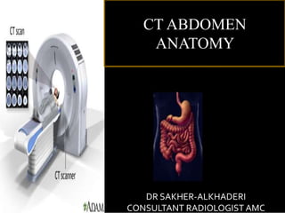 CT
DR SAKHER-ALKHADERI
CONSULTANT RADIOLOGIST AMC
CT ABDOMEN
ANATOMY
 