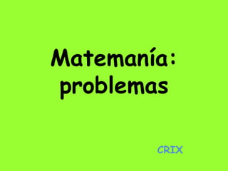 Matemanía: 
problemas 
CRIX 
 
