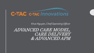 ADVANCED CARE MODEL,
CARE DELIVERY
& ADVANCED APM
Khue Nguyen, Chief Operating Officer
 