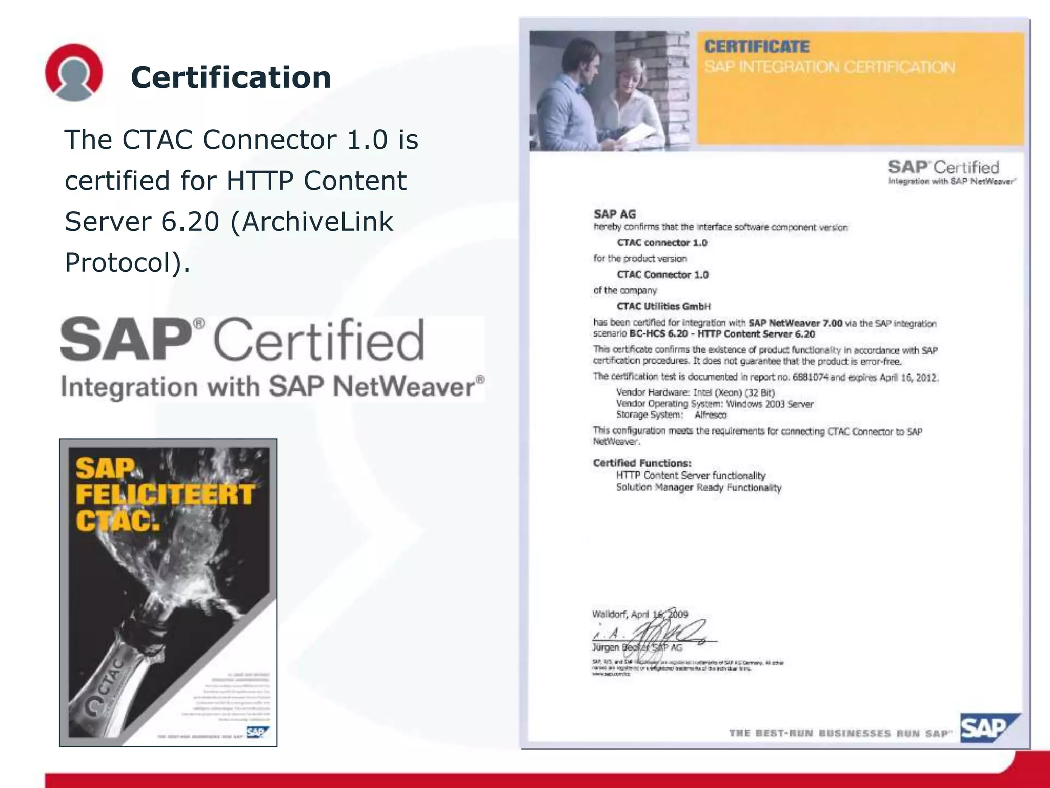 Certification
The CTAC Connector 1.0 is
certified for HTTP Content
Server 6.20 (ArchiveLink
Protocol).
 