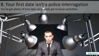 8. Your first date isn't a police interrogation
You've got plenty of time later on to really get to know eachother.
@agconsult
 