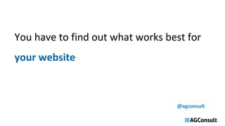 You have to find out what works best for
your website
@agconsult
 