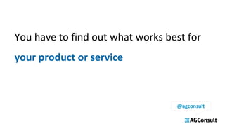 You have to find out what works best for
your product or service
@agconsult
 