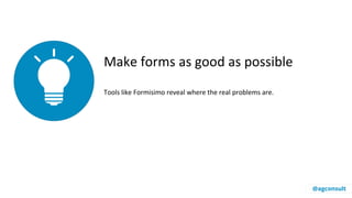 Make forms as good as possible
Tools like Formisimo reveal where the real problems are.
@agconsult
 